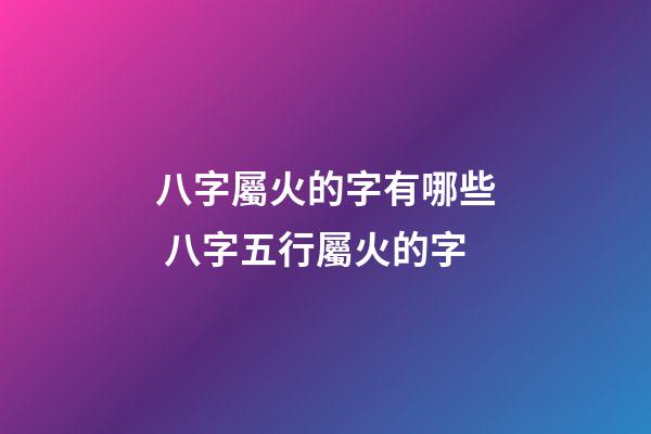 八字屬火的字有哪些 八字五行屬火的字-第1張-觀點-玄機派